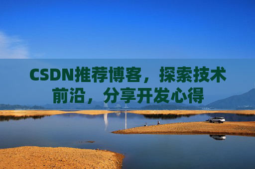 CSDN推荐博客，探索技术前沿，分享开发心得